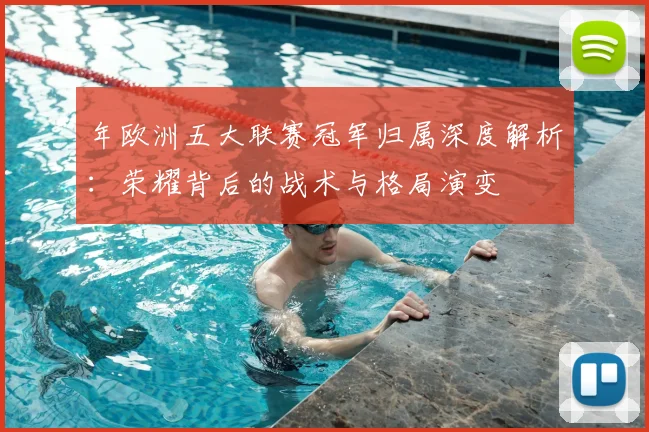 年欧洲五大联赛冠军归属深度解析:荣耀背后的战术与格局演变