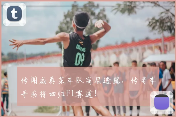 传闻成真某车队高层透露,传奇车手或将回归F1赛道!