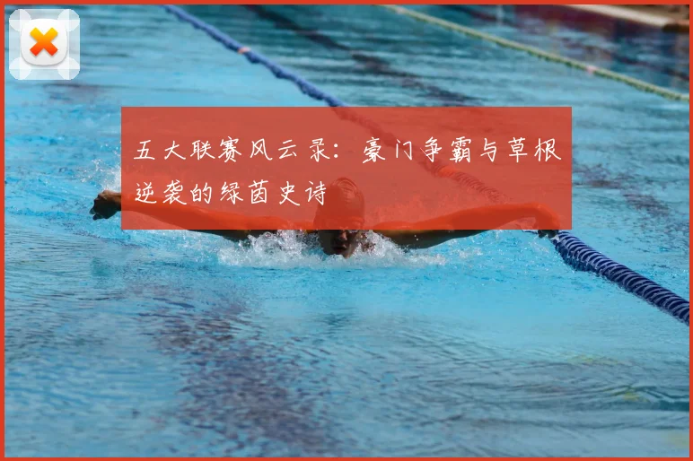 五大联赛风云录:豪门争霸与草根逆袭的绿茵史诗