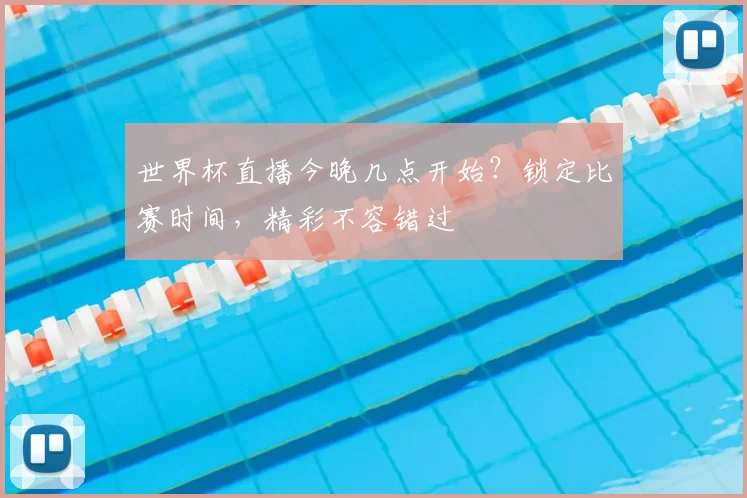 世界杯直播今晚几点开始?锁定比赛时间,精彩不容错过