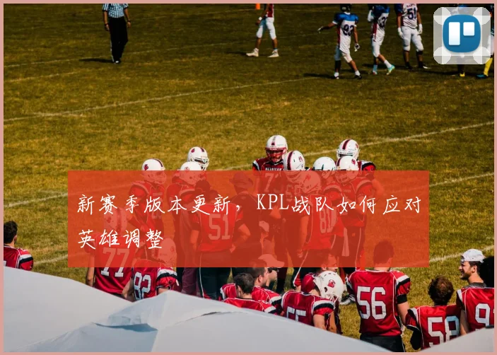 新赛季版本更新，KPL战队如何应对英雄调整
