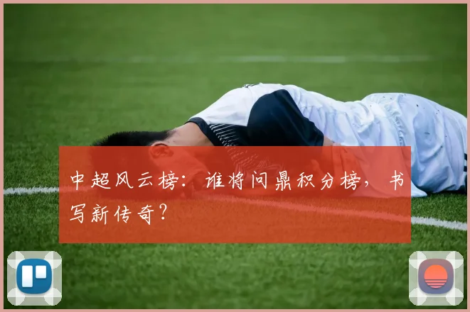 中超风云榜：谁将问鼎积分榜，书写新传奇？